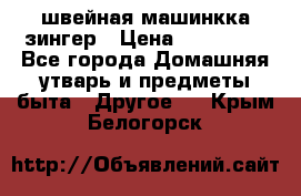 швейная машинкка зингер › Цена ­ 100 000 - Все города Домашняя утварь и предметы быта » Другое   . Крым,Белогорск